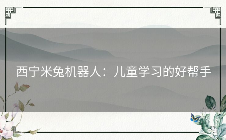 西宁米兔机器人：儿童学习的好帮手
