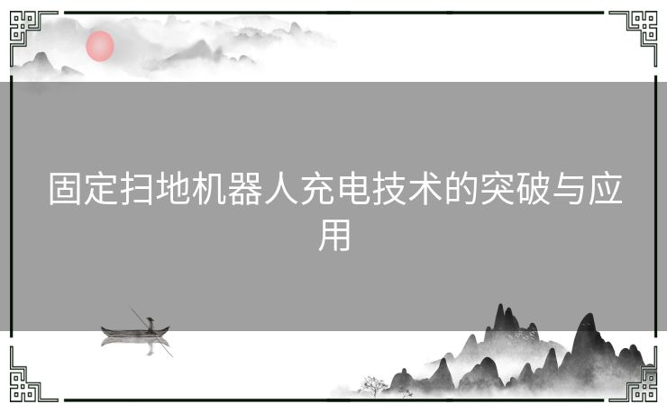 固定扫地机器人充电技术的突破与应用