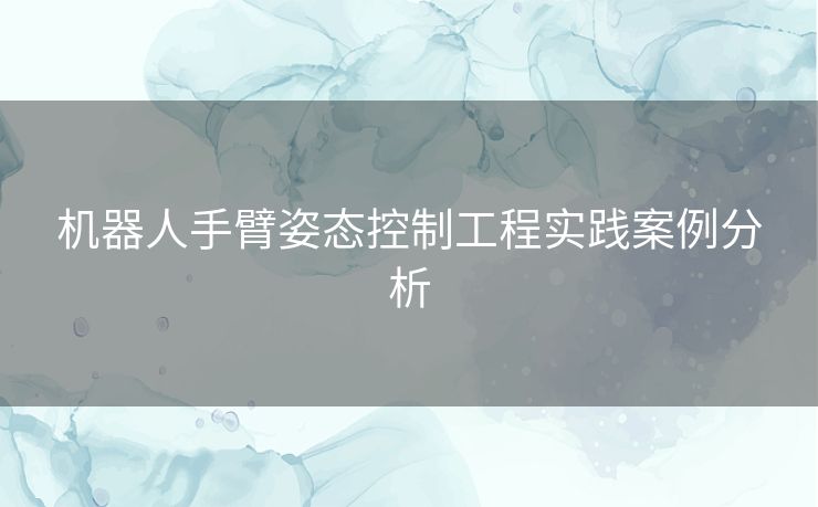 机器人手臂姿态控制工程实践案例分析