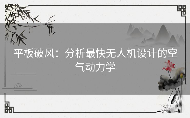 平板破风：分析最快无人机设计的空气动力学