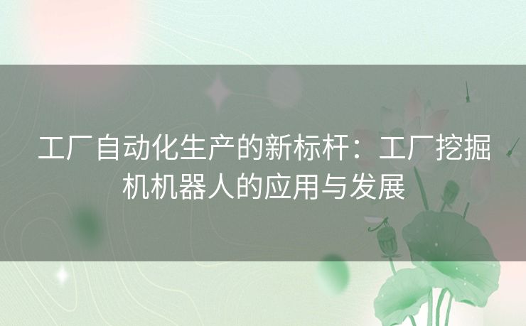 工厂自动化生产的新标杆：工厂挖掘机机器人的应用与发展