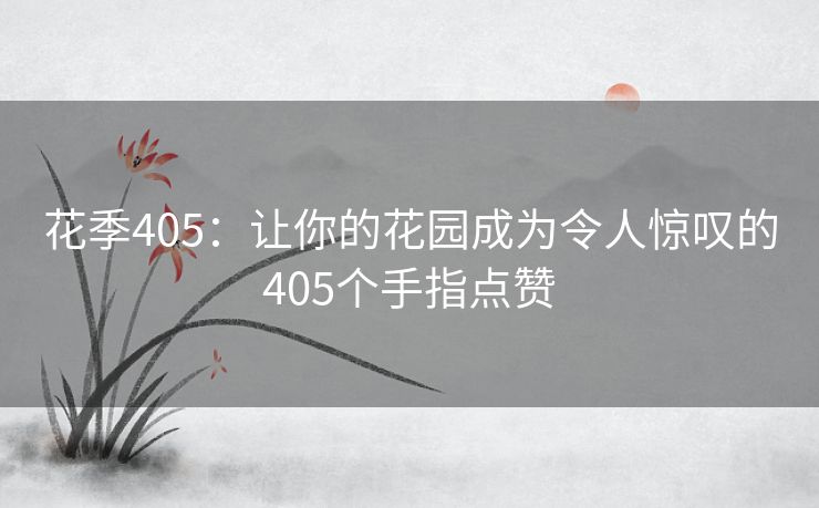 花季405：让你的花园成为令人惊叹的405个手指点赞