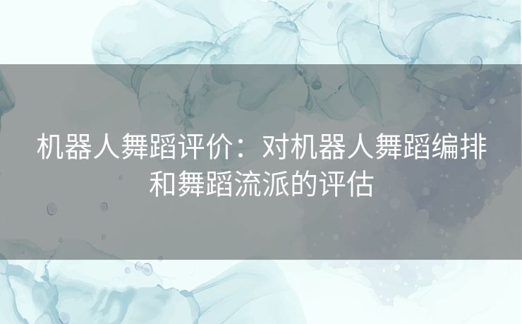 机器人舞蹈评价：对机器人舞蹈编排和舞蹈流派的评估