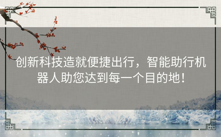 创新科技造就便捷出行，智能助行机器人助您达到每一个目的地！