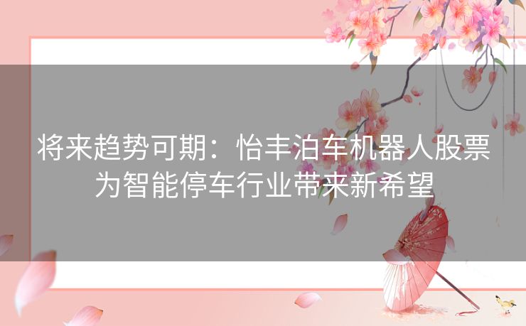 将来趋势可期：怡丰泊车机器人股票为智能停车行业带来新希望