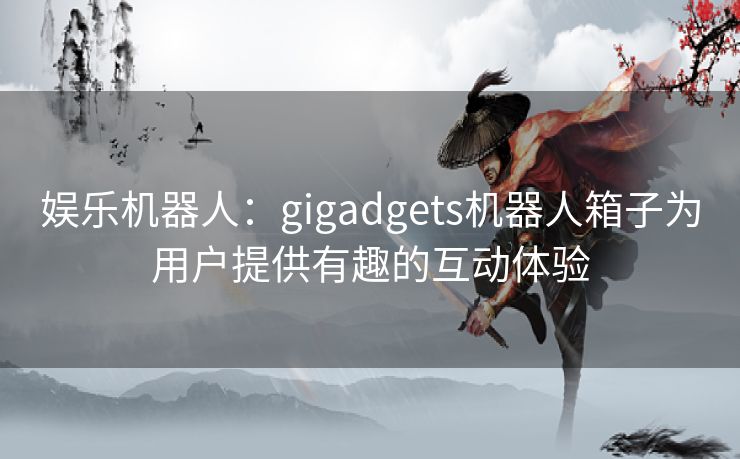 娱乐机器人：gigadgets机器人箱子为用户提供有趣的互动体验