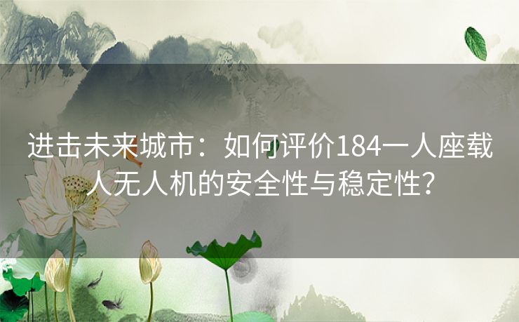 进击未来城市：如何评价184一人座载人无人机的安全性与稳定性？