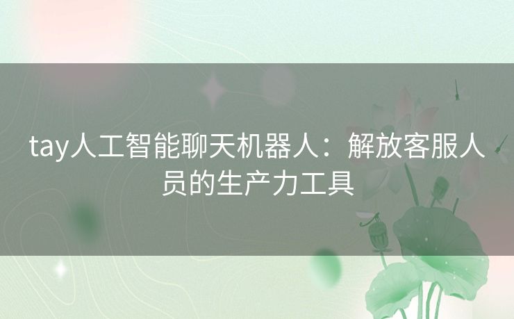 tay人工智能聊天机器人：解放客服人员的生产力工具