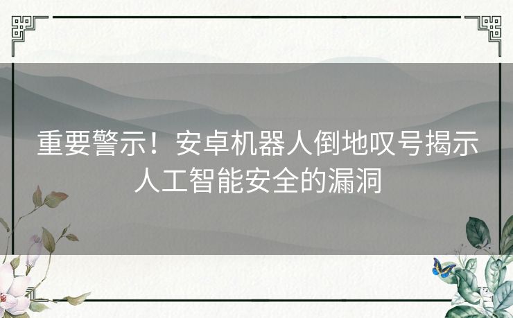 重要警示！安卓机器人倒地叹号揭示人工智能安全的漏洞