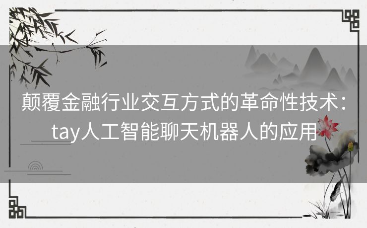 颠覆金融行业交互方式的革命性技术：tay人工智能聊天机器人的应用