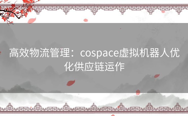 高效物流管理：cospace虚拟机器人优化供应链运作