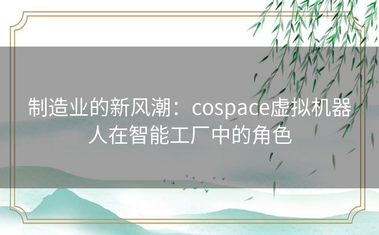 制造业的新风潮：cospace虚拟机器人在智能工厂中的角色