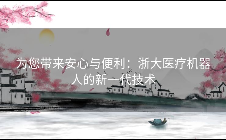 为您带来安心与便利：浙大医疗机器人的新一代技术