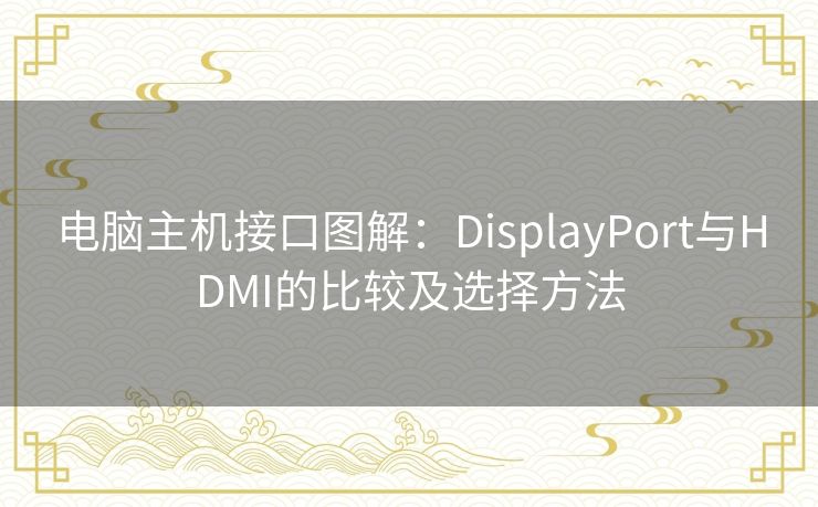 电脑主机接口图解：DisplayPort与HDMI的比较及选择方法