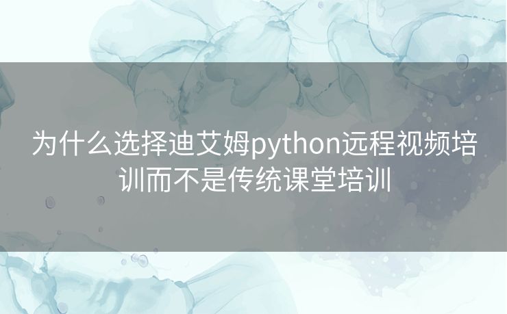 为什么选择迪艾姆python远程视频培训而不是传统课堂培训