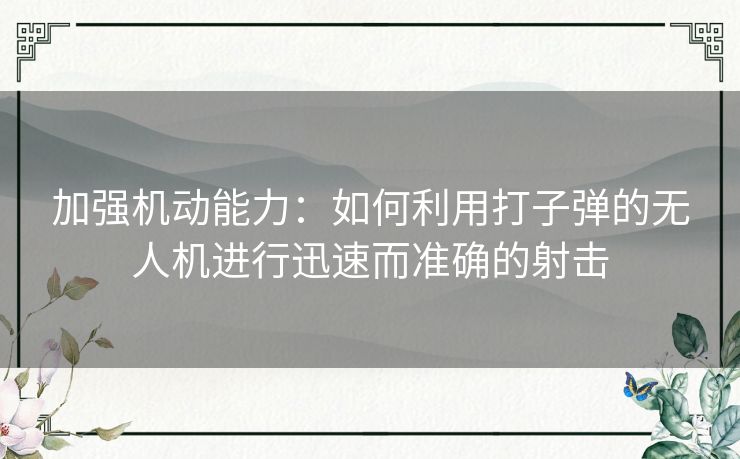 加强机动能力：如何利用打子弹的无人机进行迅速而准确的射击