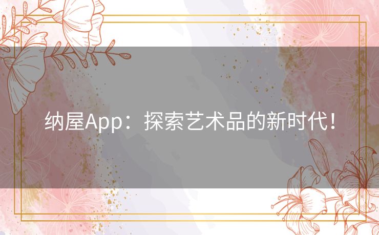 纳屋App：探索艺术品的新时代！