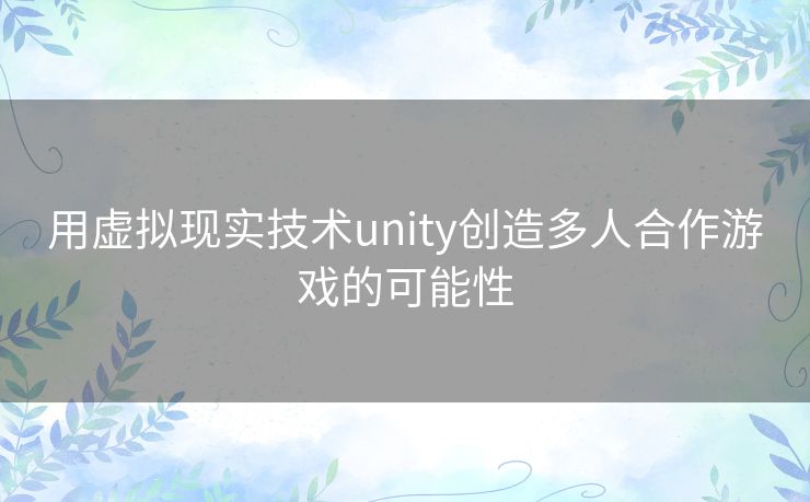 用虚拟现实技术unity创造多人合作游戏的可能性