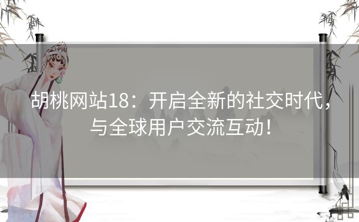 胡桃网站18：开启全新的社交时代，与全球用户交流互动！