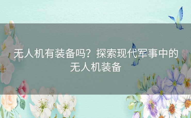 无人机有装备吗？探索现代军事中的无人机装备