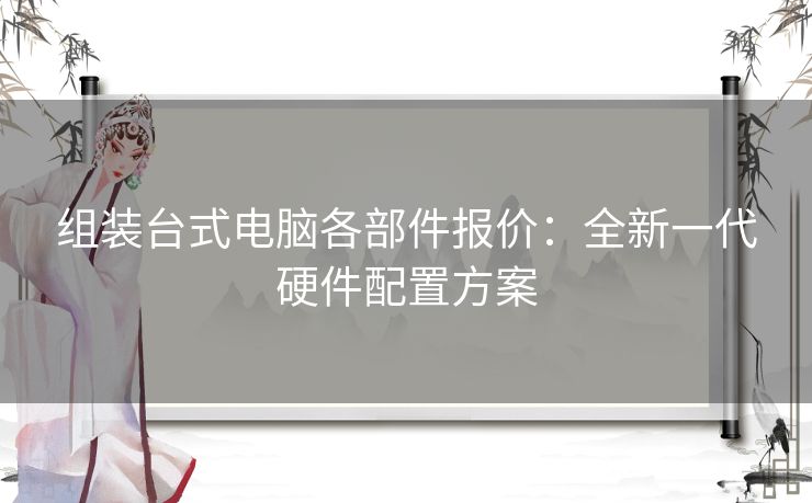 组装台式电脑各部件报价：全新一代硬件配置方案