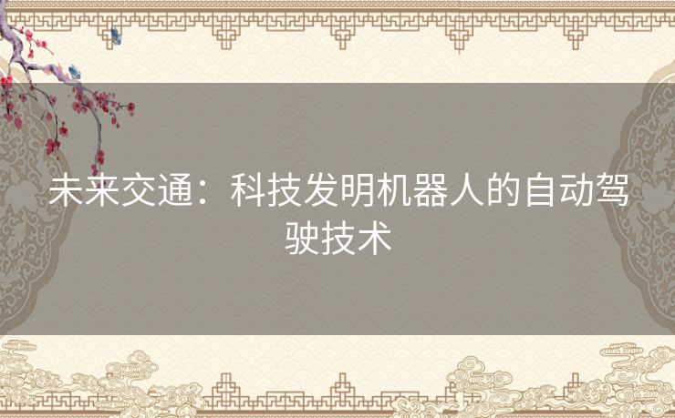 未来交通：科技发明机器人的自动驾驶技术