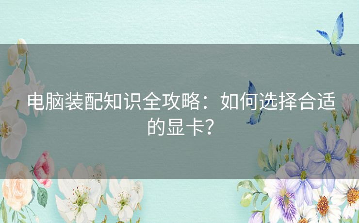 电脑装配知识全攻略：如何选择合适的显卡？