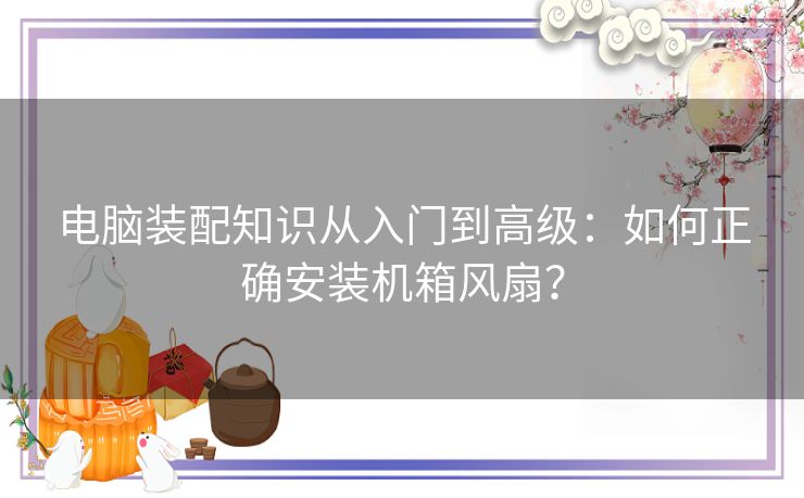 电脑装配知识从入门到高级：如何正确安装机箱风扇？