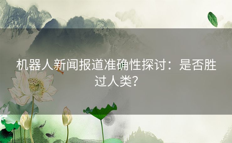 机器人新闻报道准确性探讨：是否胜过人类？