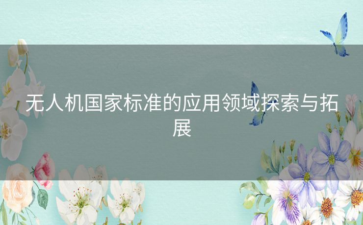 无人机国家标准的应用领域探索与拓展