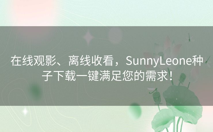 在线观影、离线收看，SunnyLeone种子下载一键满足您的需求！