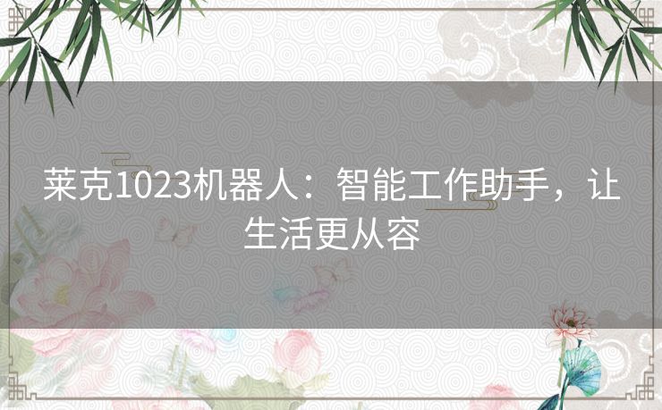 莱克1023机器人：智能工作助手，让生活更从容