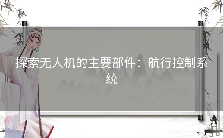 探索无人机的主要部件：航行控制系统