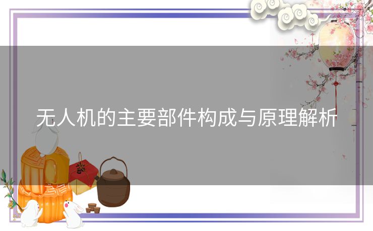 无人机的主要部件构成与原理解析