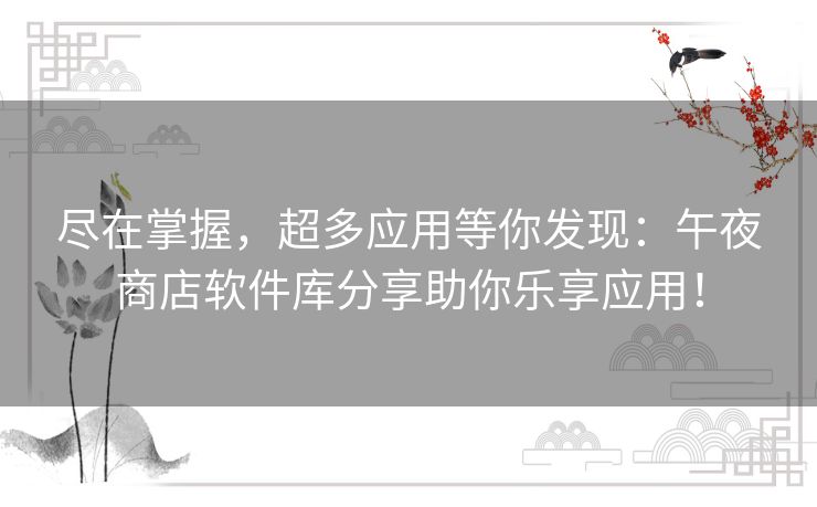 尽在掌握，超多应用等你发现：午夜商店软件库分享助你乐享应用！