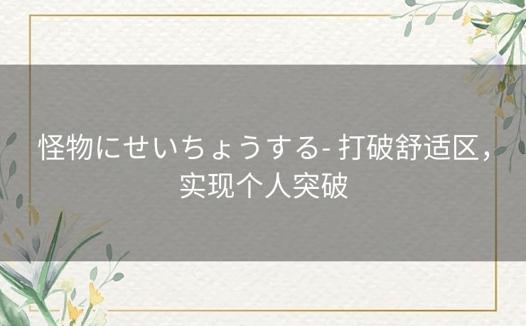 怪物にせいちょうする- 打破舒适区，实现个人突破