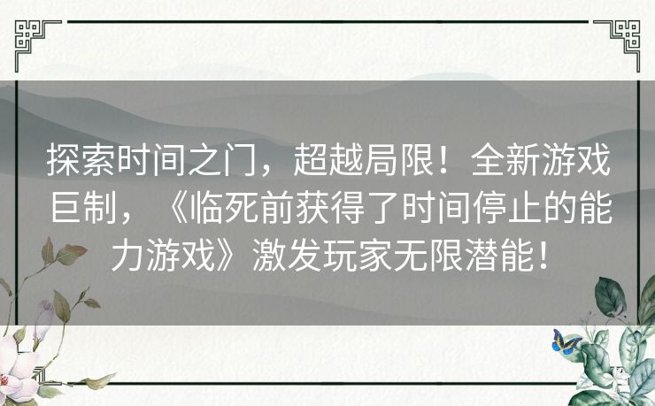 探索时间之门，超越局限！全新游戏巨制，《临死前获得了时间停止的能力游戏》激发玩家无限潜能！