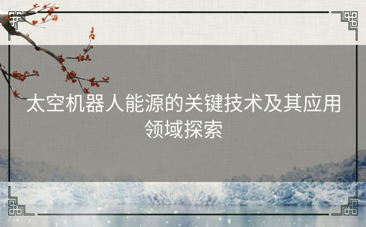 太空机器人能源的关键技术及其应用领域探索