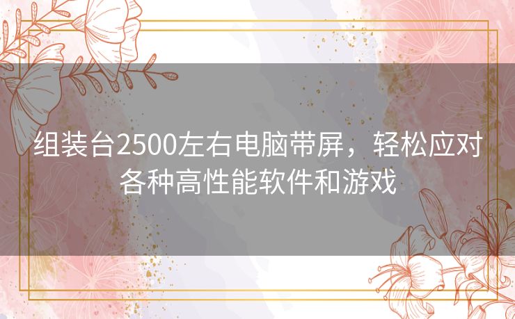 组装台2500左右电脑带屏，轻松应对各种高性能软件和游戏