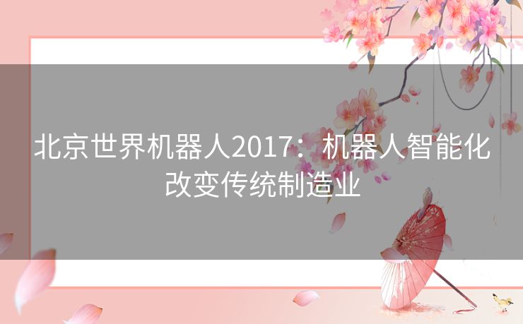 北京世界机器人2017：机器人智能化改变传统制造业