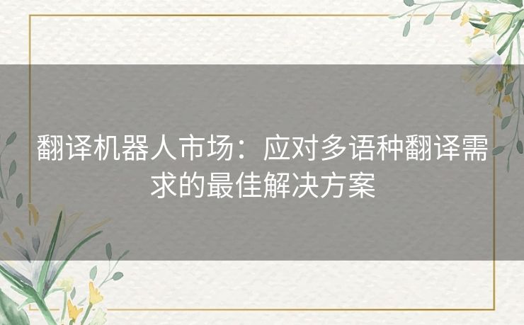 翻译机器人市场：应对多语种翻译需求的最佳解决方案