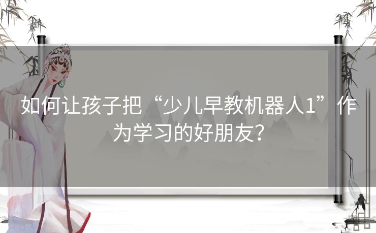 如何让孩子把“少儿早教机器人1”作为学习的好朋友？