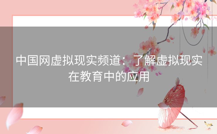 中国网虚拟现实频道：了解虚拟现实在教育中的应用