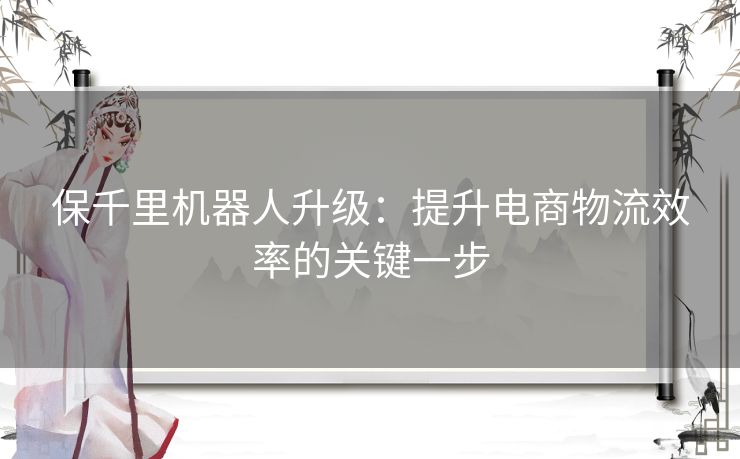 保千里机器人升级：提升电商物流效率的关键一步