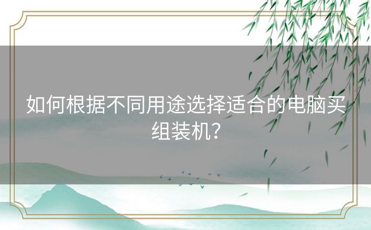 如何根据不同用途选择适合的电脑买组装机？