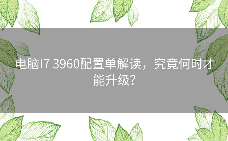 电脑I7 3960配置单解读，究竟何时才能升级？