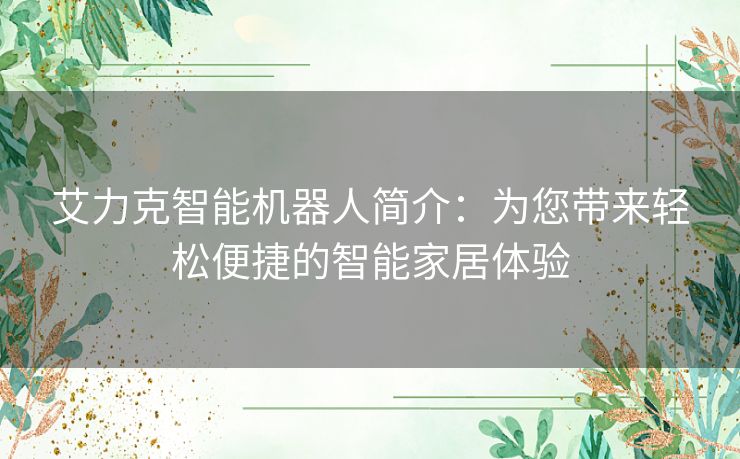 艾力克智能机器人简介：为您带来轻松便捷的智能家居体验