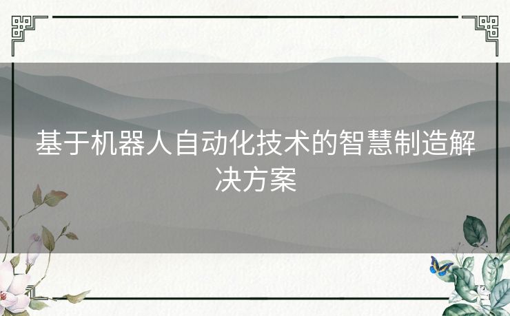 基于机器人自动化技术的智慧制造解决方案