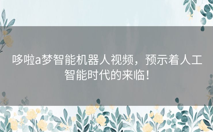 哆啦a梦智能机器人视频，预示着人工智能时代的来临！