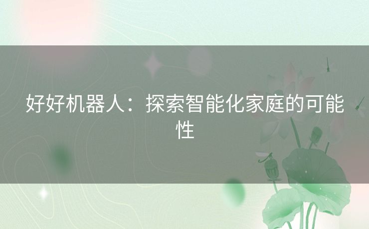 好好机器人：探索智能化家庭的可能性